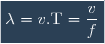 \boxed{\lambda = v.\text{T} = \dfrac{v}{f}}